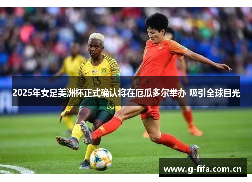 2025年女足美洲杯正式确认将在厄瓜多尔举办 吸引全球目光 2025年女足美洲杯正式确认将在厄瓜多尔举办 吸引全球目光