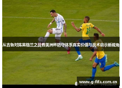 从吉鲁对阵英格兰之战看美洲杯防守体系真实价值与战术启示新视角