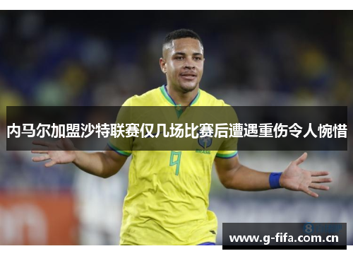 内马尔加盟沙特联赛仅几场比赛后遭遇重伤令人惋惜 内马尔加盟沙特联赛仅几场比赛后遭遇重伤令人惋惜