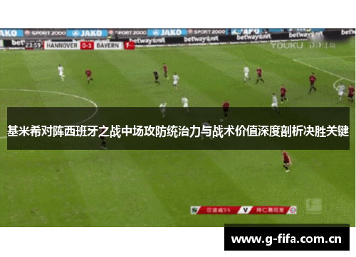 基米希对阵西班牙之战中场攻防统治力与战术价值深度剖析决胜关键